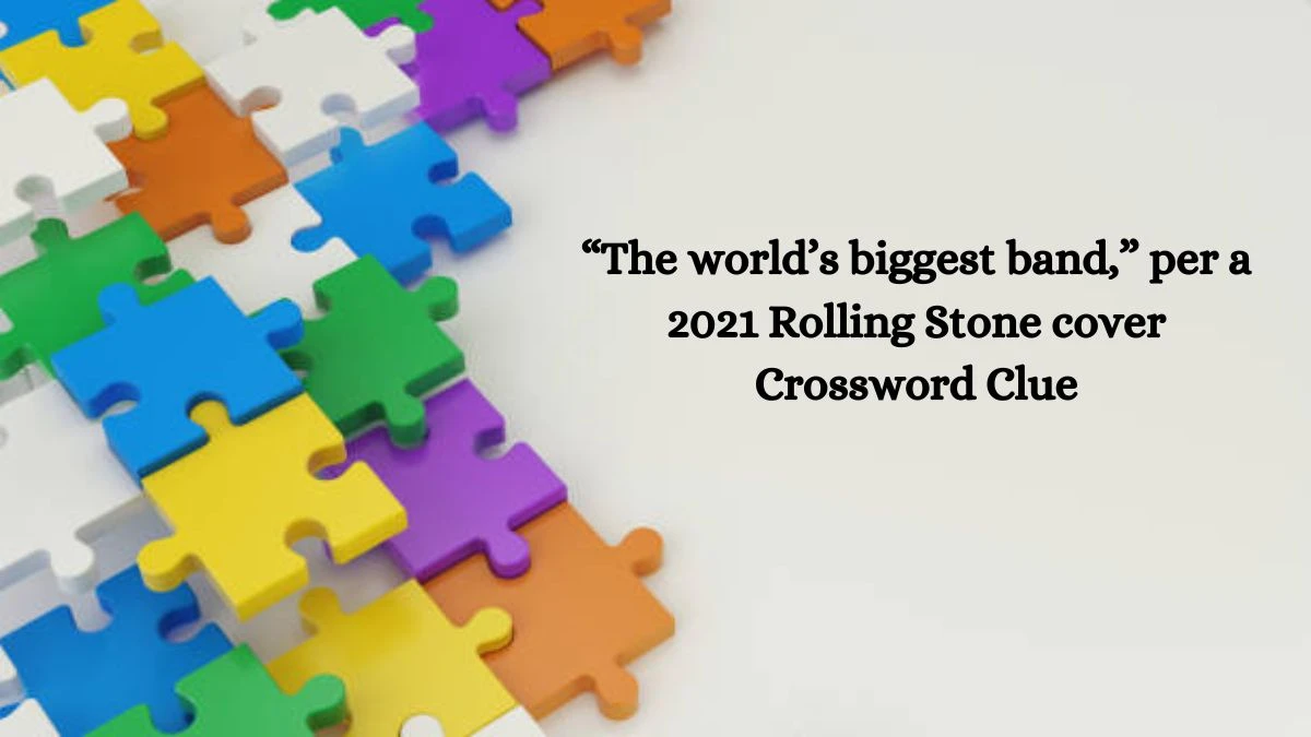 “The world’s biggest band,” per a 2021 Rolling Stone cover NYT Crossword Clue Answers with 3 Letters