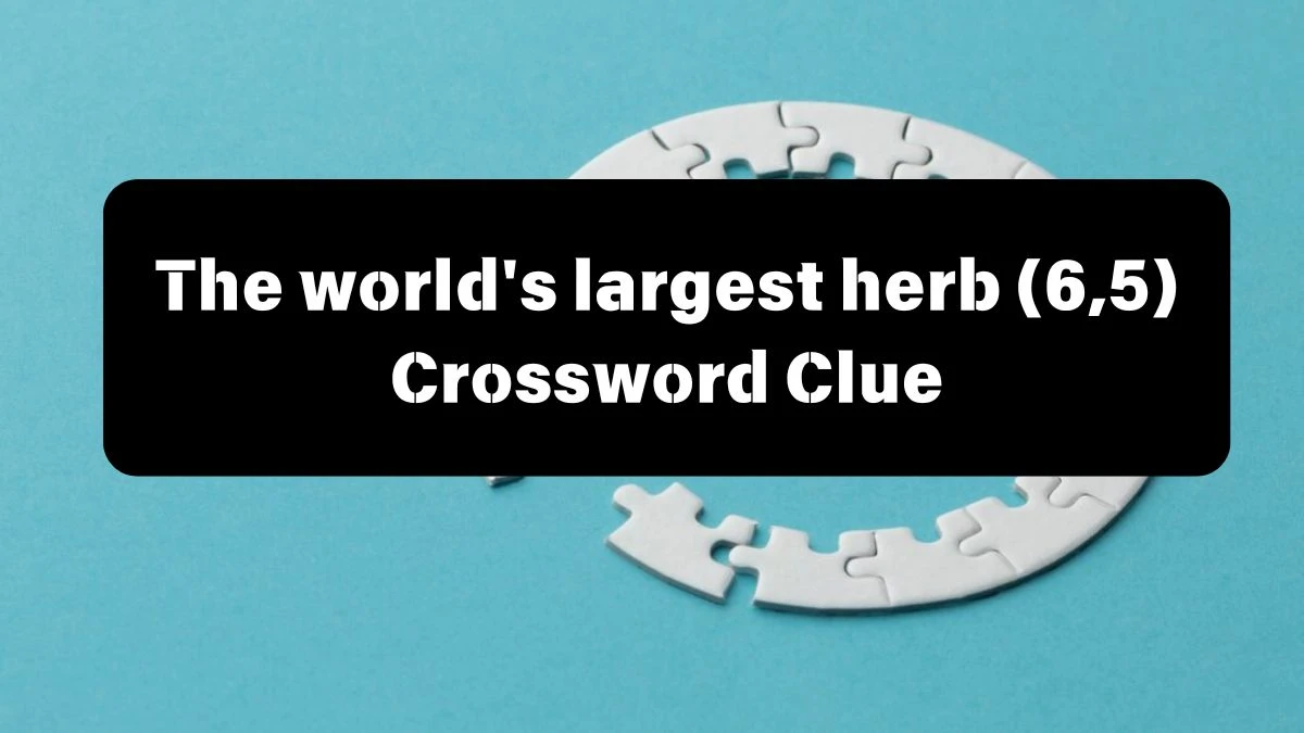 The world's largest herb (6,5) Crossword Clue Puzzle Answer from July 05, 2024