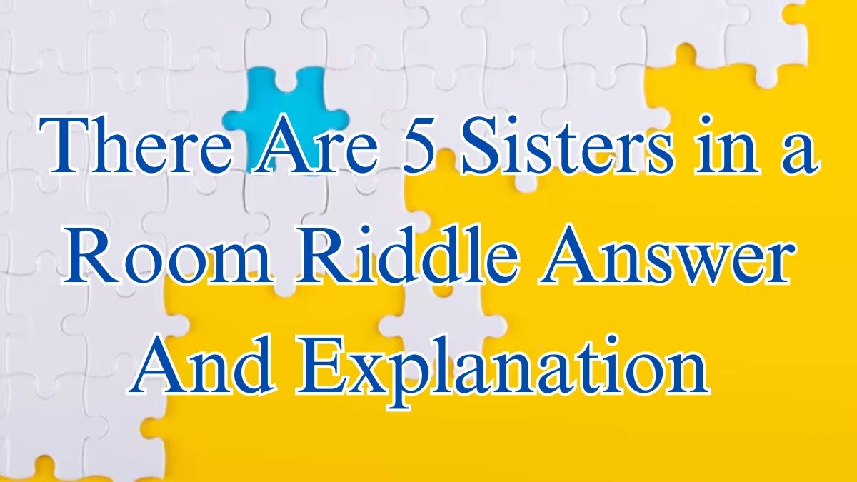 There Are 5 Sisters in a Room Riddle Answer And Explanation