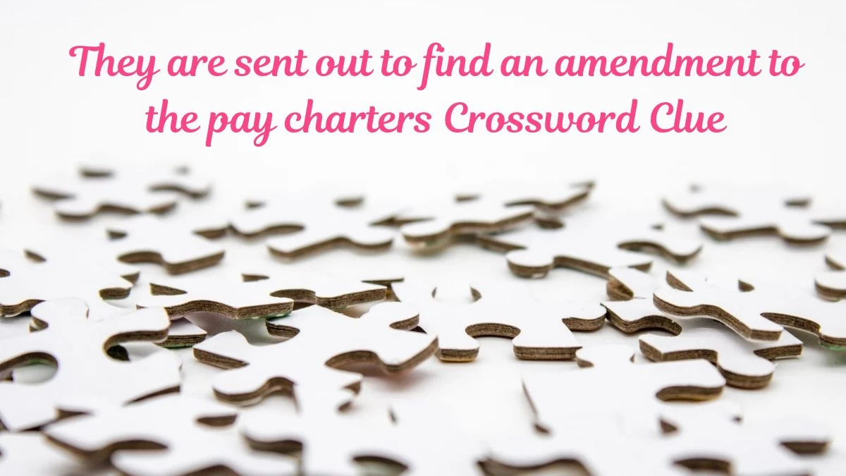 They are sent out to find an amendment to the pay charters (6-5) Crossword Clue Answers on July 02, 2024