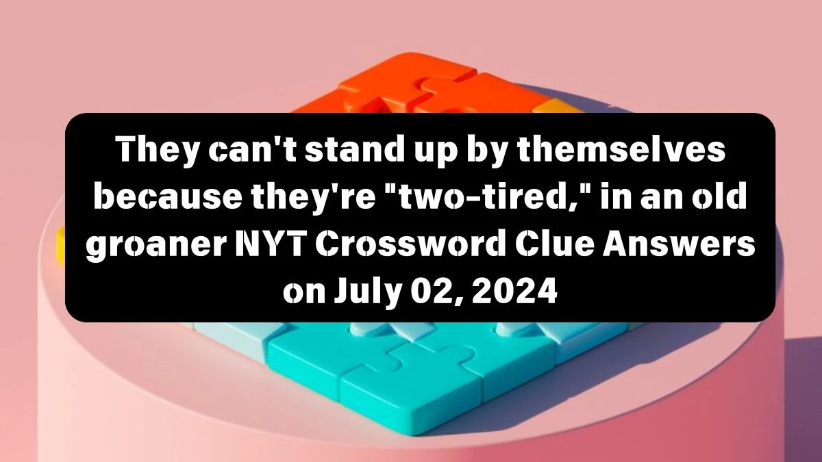 They can't stand up by themselves because they're two-tired, in an old groaner NYT Crossword Clue Answers on July 02, 2024