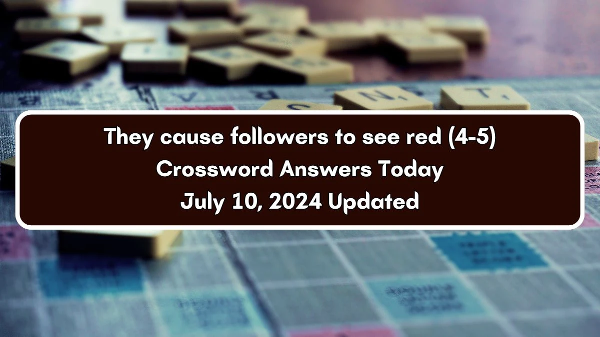 They cause followers to see red (4-5) Crossword Clue Puzzle Answer from July 10, 2024