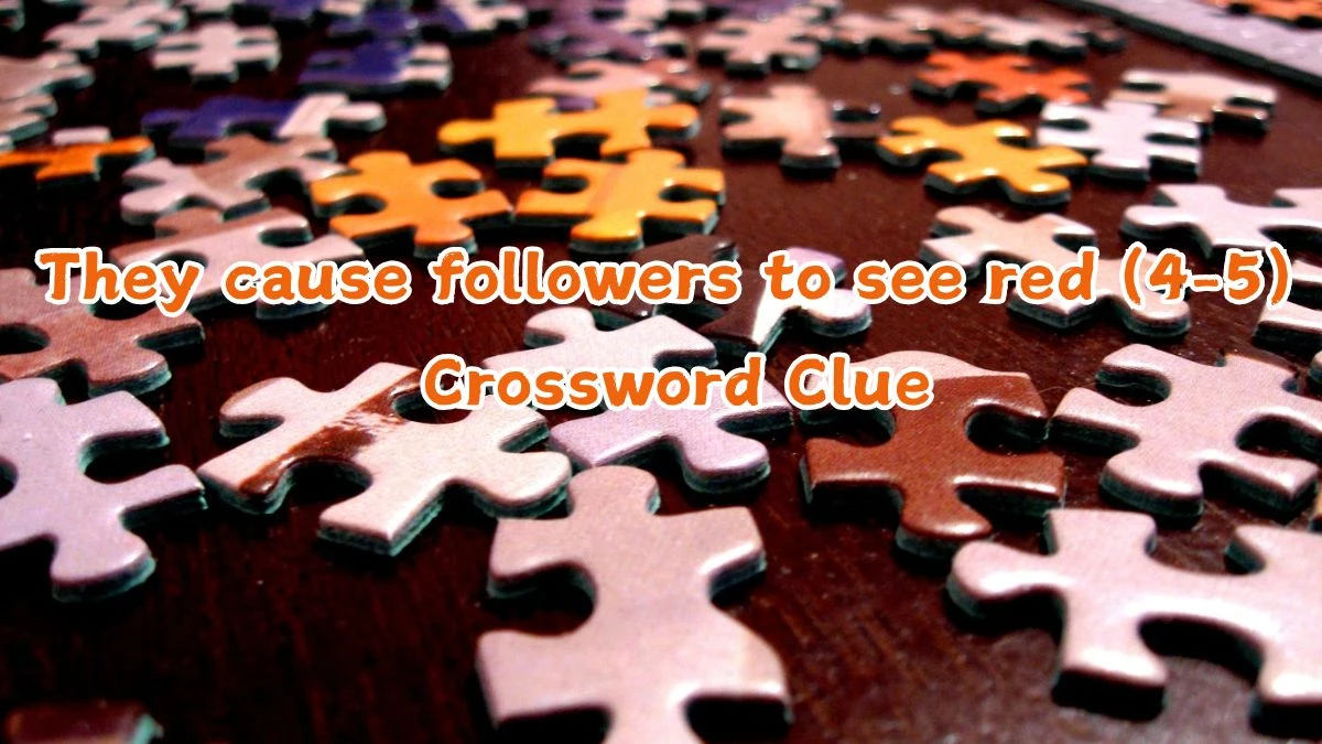 They cause followers to see red (4-5) Crossword Clue Puzzle Answer from July 10, 2024