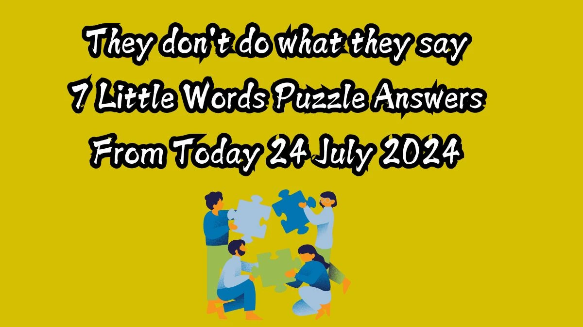 They don't do what they say 7 Little Words Puzzle Answer from July 24, 2024