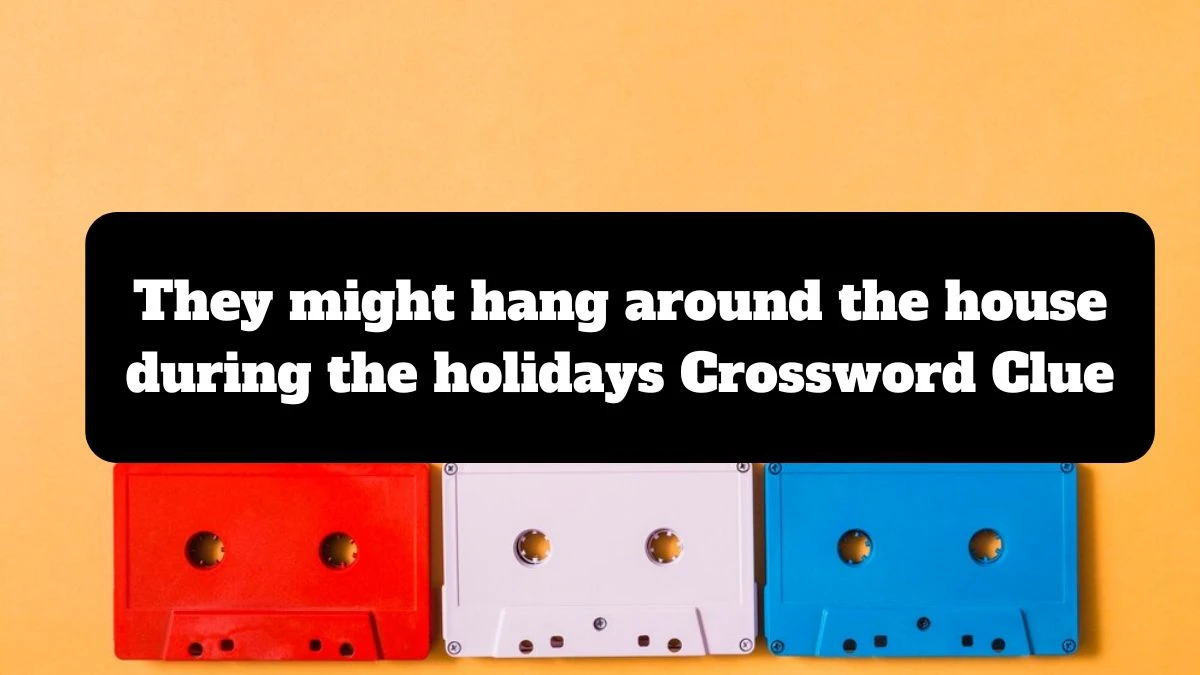 NYT They might hang around the house during the holidays Crossword Clue Puzzle Answer from July 14, 2024