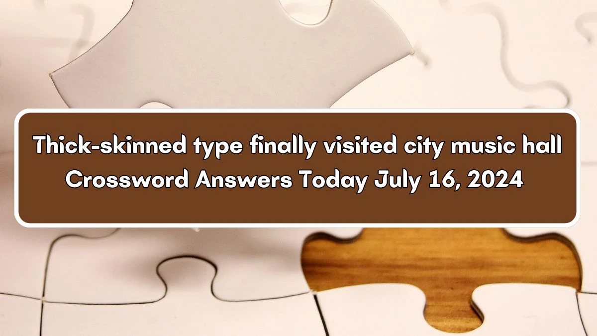 Thick-skinned type finally visited city music hall Crossword Clue Puzzle Answer from July 16, 2024