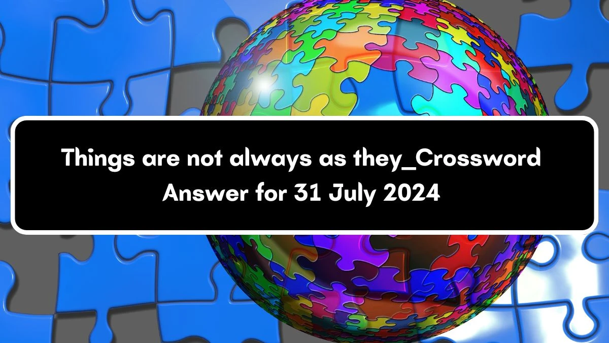 Things are not always as they ___ Daily Themed Crossword Clue Answers on July 31, 2024