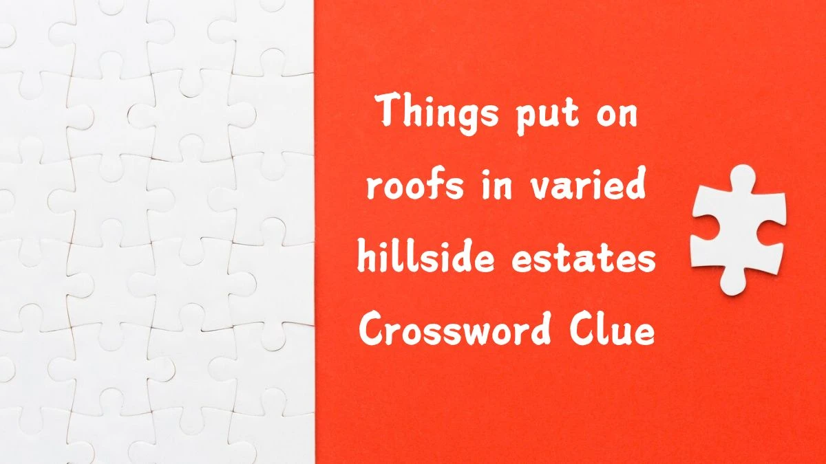 Things put on roofs in varied hillside estates (9,6) Crossword Clue Answers on July 25, 2024