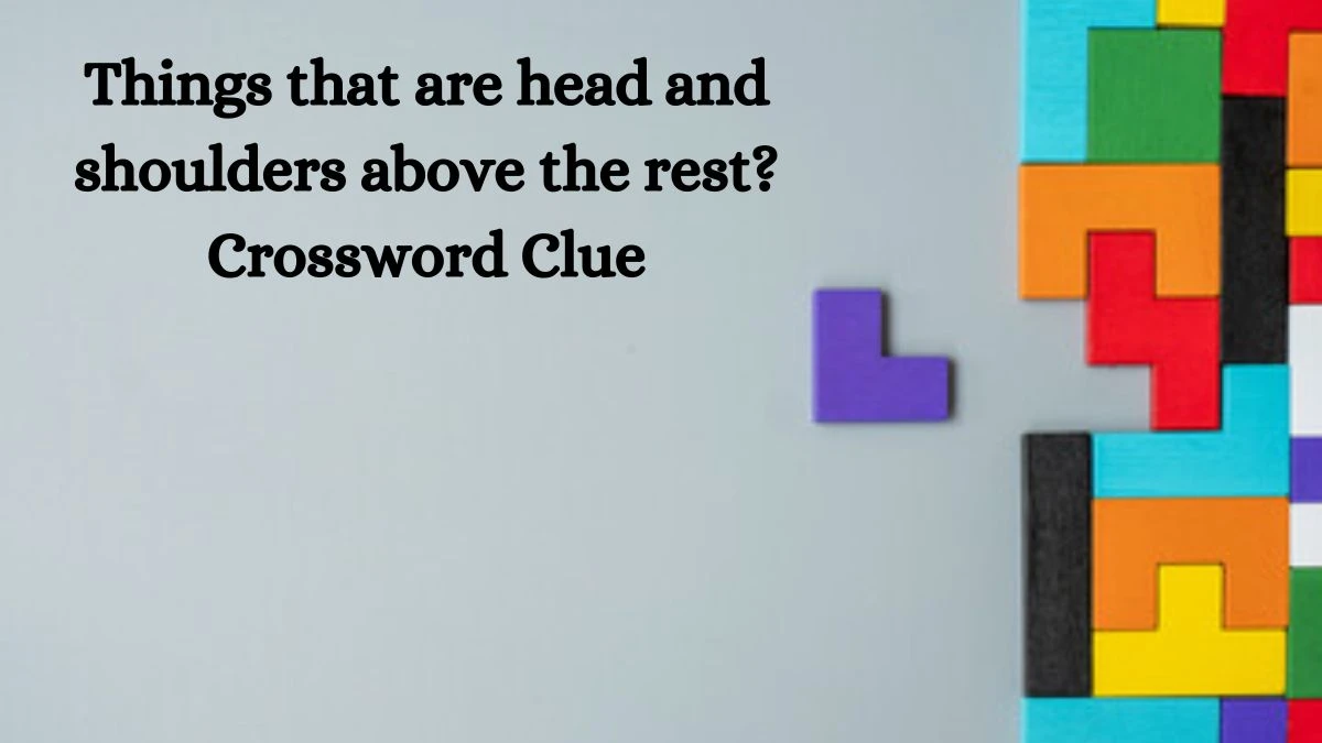 Things that are head and shoulders above the rest? NYT Crossword Clue Answer on July 19, 2024