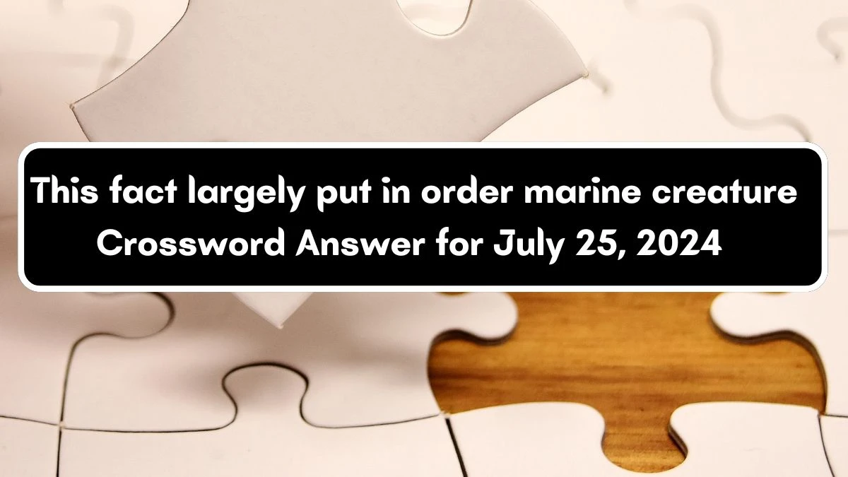 This fact largely put in order marine creature Crossword Clue Puzzle Answer from July 25, 2024