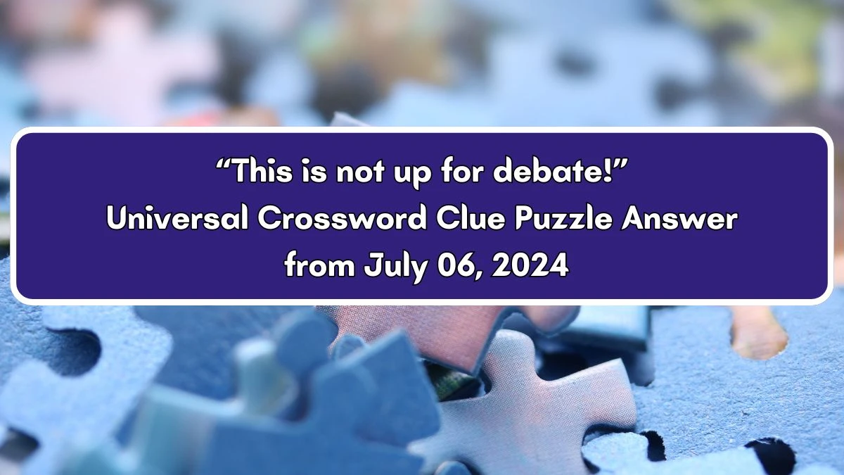 Universal “This is not up for debate!” Crossword Clue Puzzle Answer from July 06, 2024