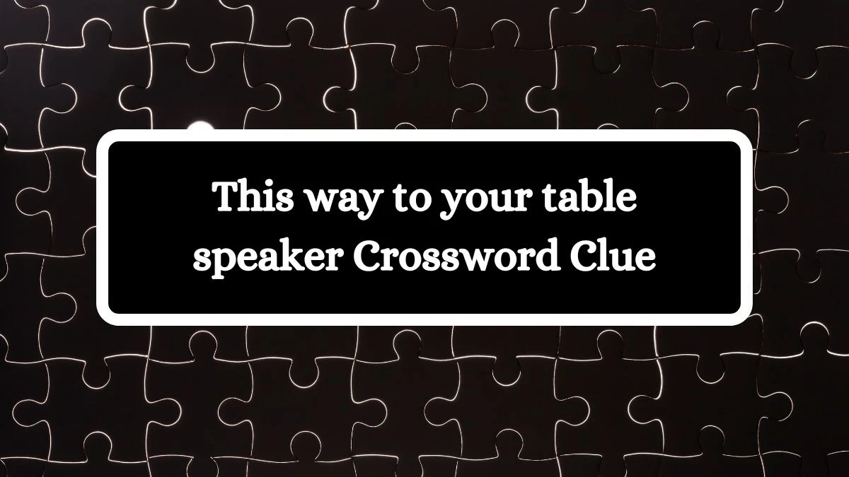 This way to your table speaker Crossword Clue Puzzle Answer from July 28, 2024