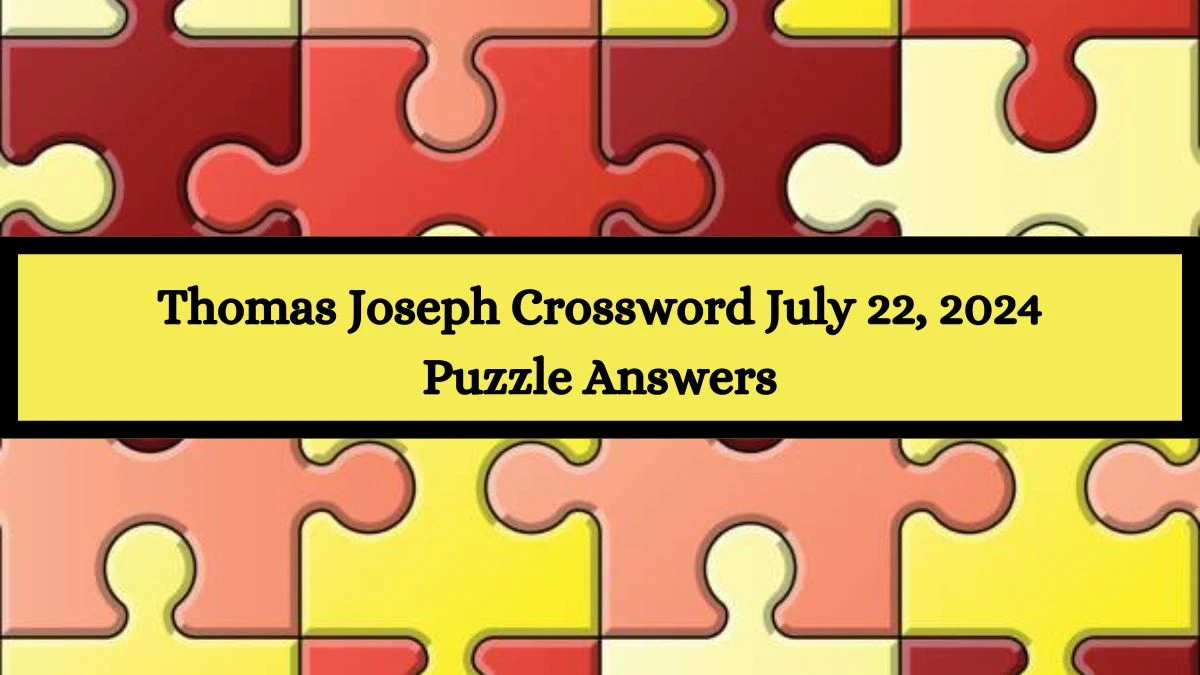 Thomas Joseph Crossword July 22, 2024 Puzzle Answers