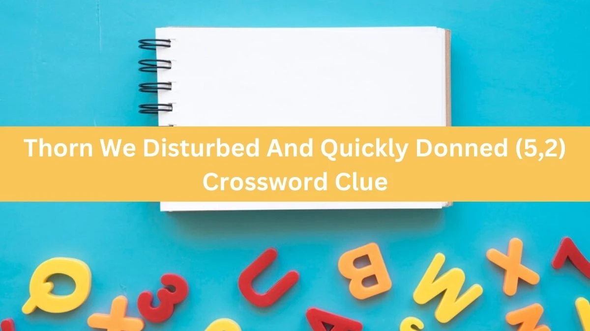 Thorn We Disturbed And Quickly Donned (5,2) Crossword Clue Puzzle Answer from July 22, 2024