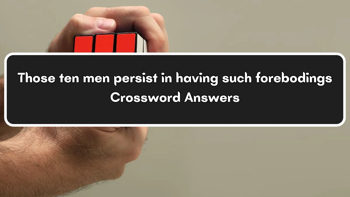 Those ten men persist in having such forebodings Crossword Clue Puzzle Answer from July 06, 2024