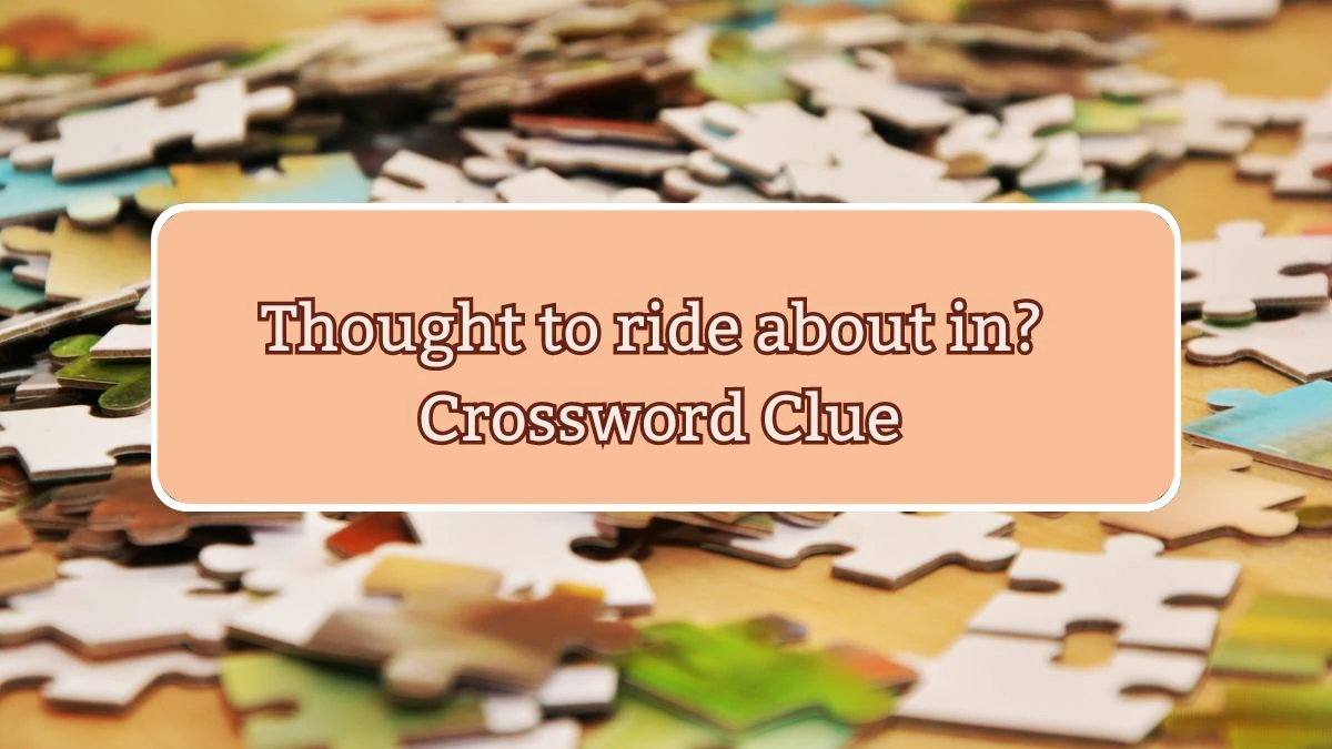 Thought to ride about in? Crossword Clue Puzzle Answer from July 24, 2024