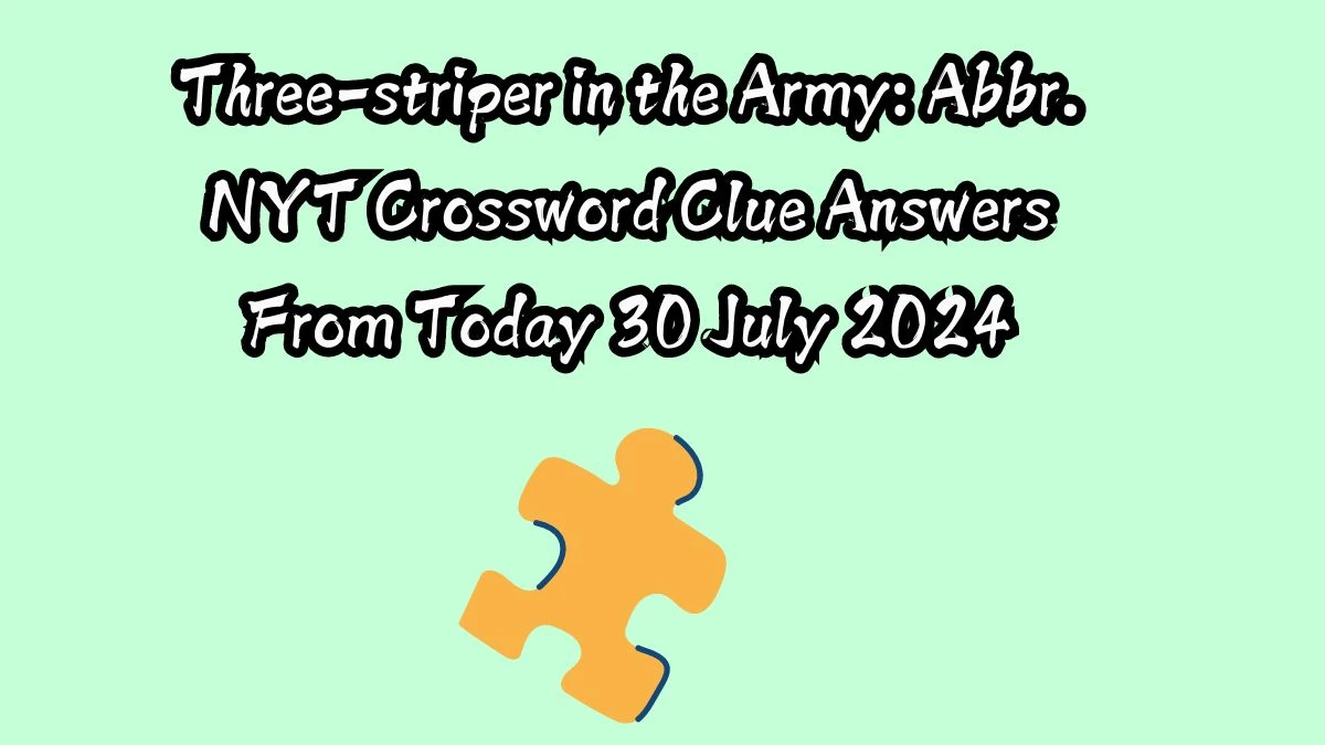 Three-striper in the Army: Abbr. NYT Crossword Clue Puzzle Answer from July 30, 2024