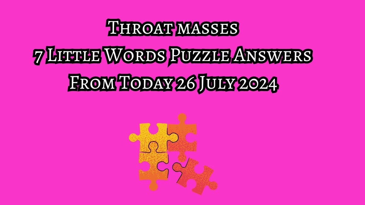 Throat masses 7 Little Words Puzzle Answer from July 26, 2024