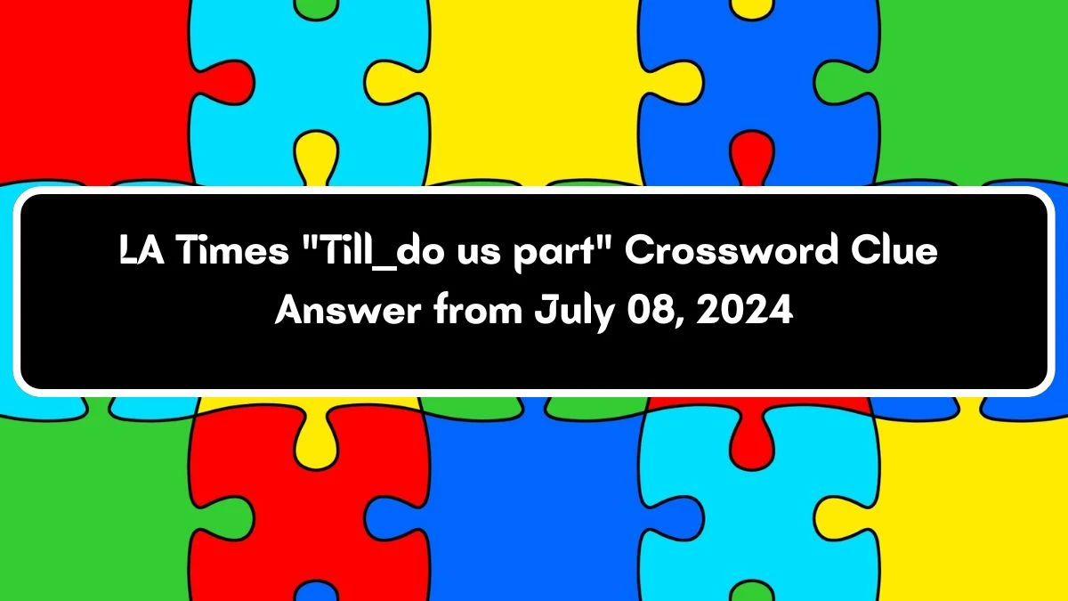 LA Times Till ___ do us part Crossword Puzzle Answer from July 08, 2024