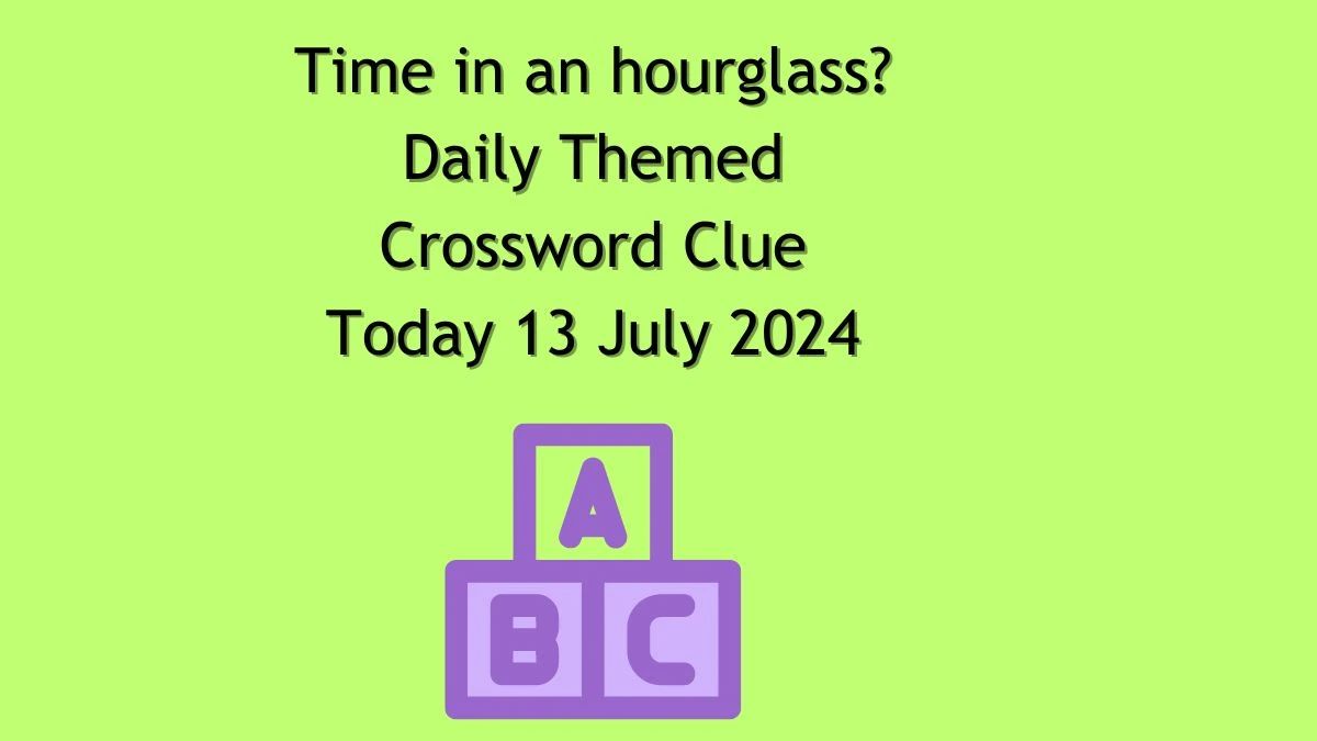 Time in an hourglass? Daily Themed Crossword Clue Answers on July 13, 2024