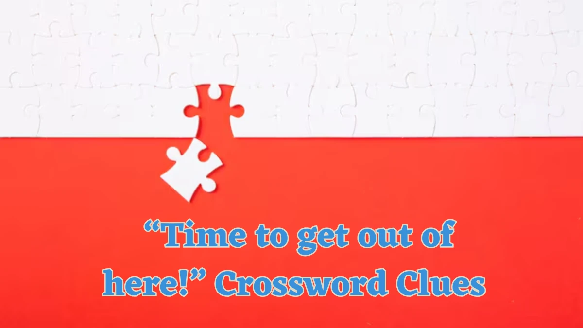 “Time to get out of here!” Crossword Clue Universal Puzzle Answer from July 21, 2024