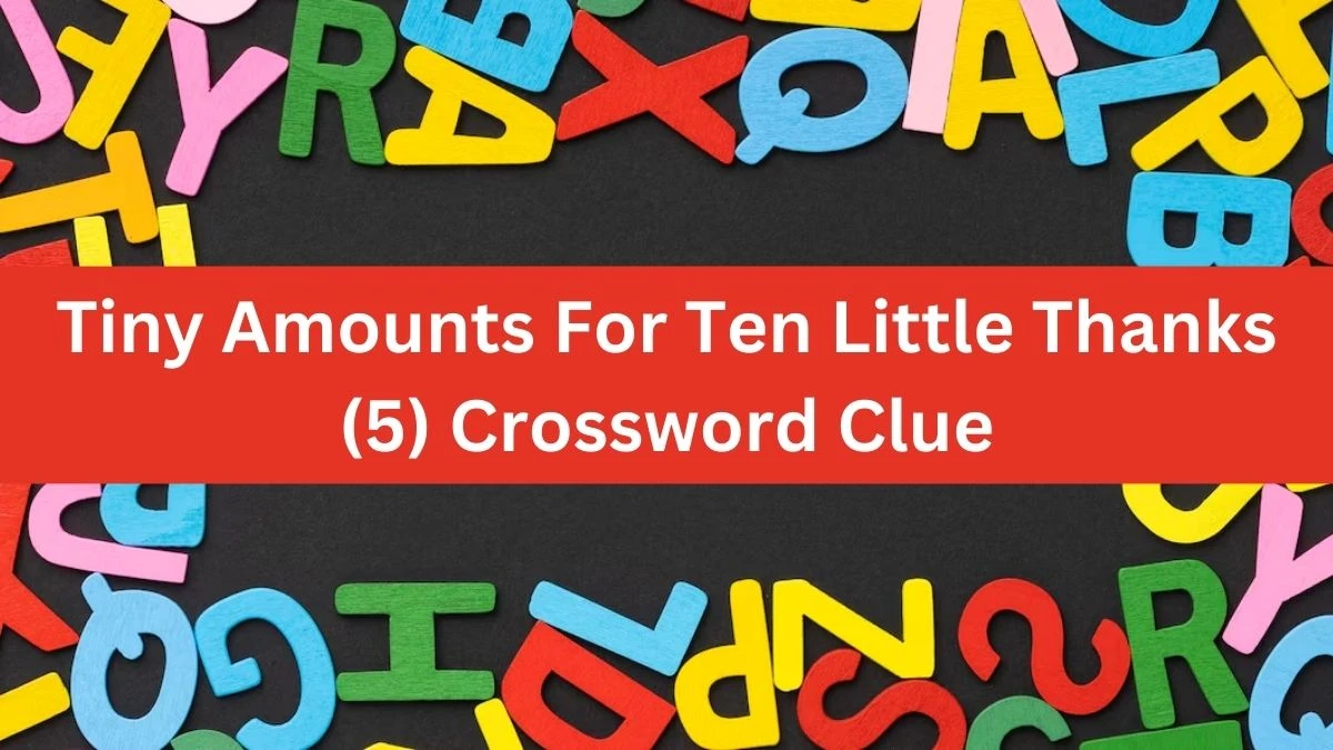 Tiny Amounts For Ten Little Thanks (5) Crossword Clue Puzzle Answer from July 16, 2024