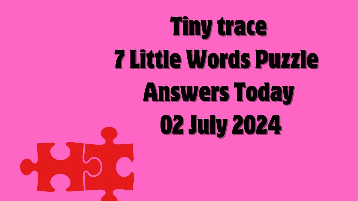 Tiny trace 7 Little Words Puzzle Answer from July 02, 2024