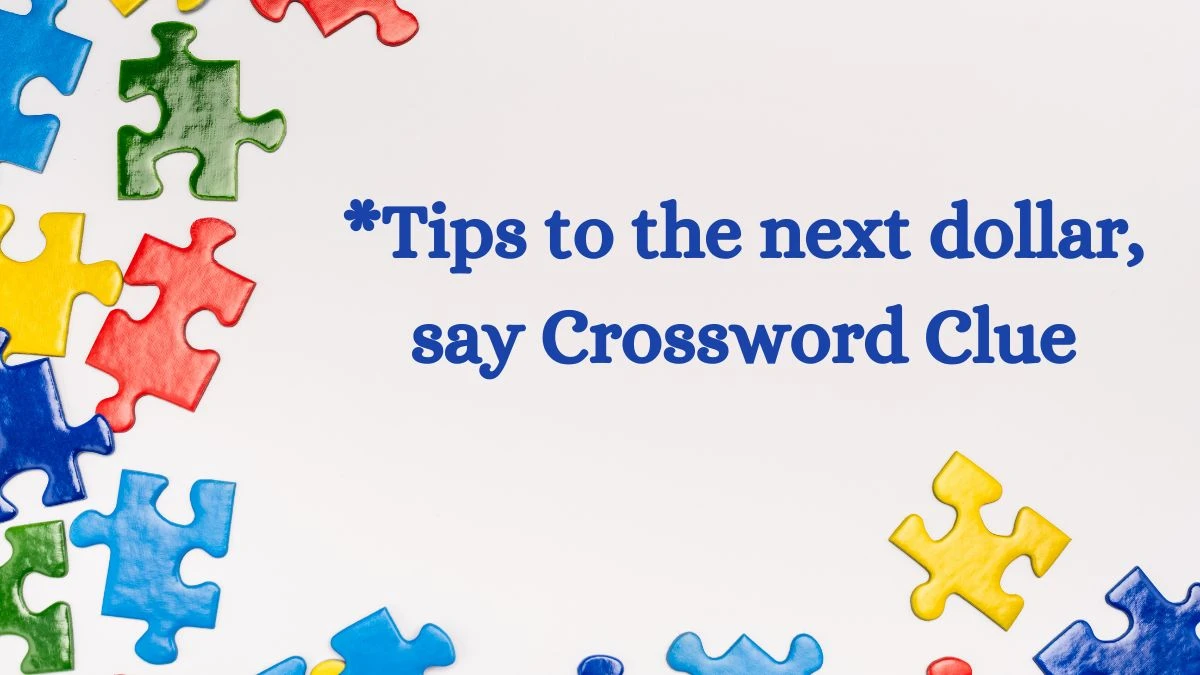 LA Times *Tips to the next dollar, say Crossword Puzzle Answer from July 11, 2024