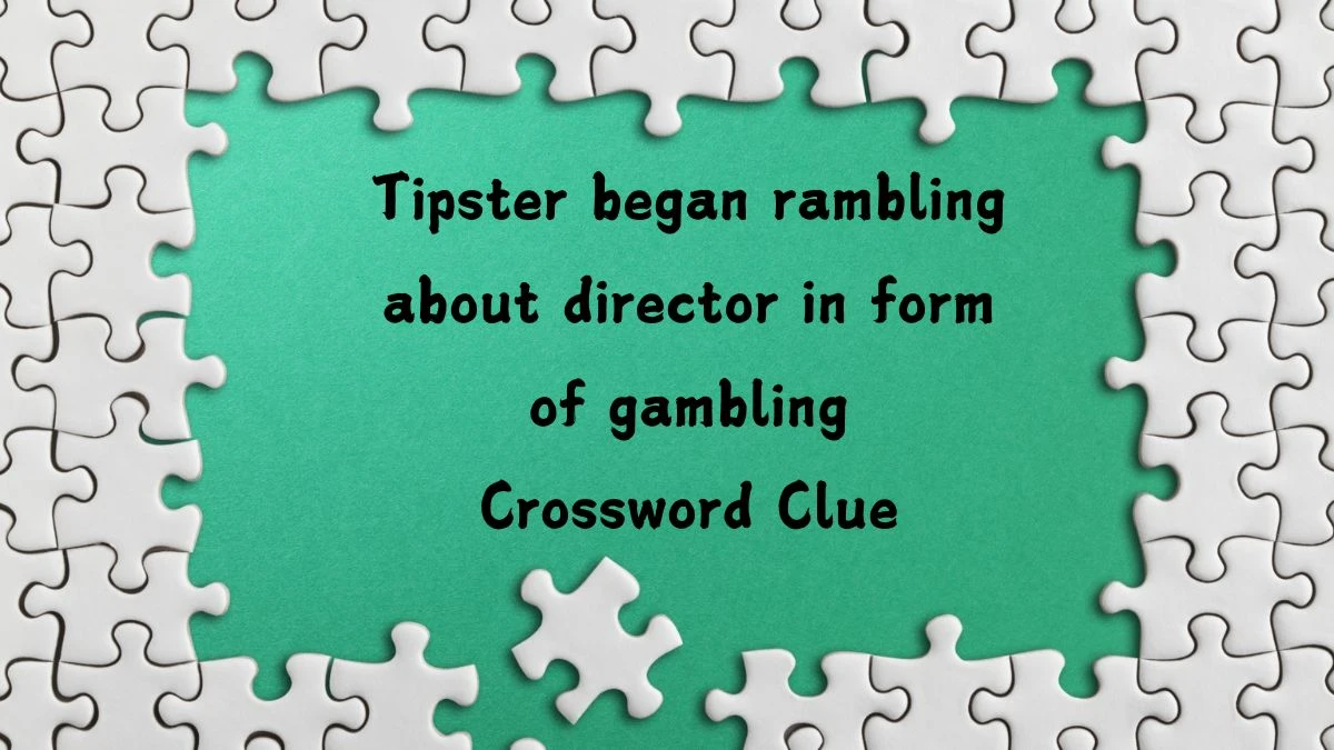 Tipster began rambling about director in form of gambling (6,7) Crossword Clue Answers on July 24, 2024