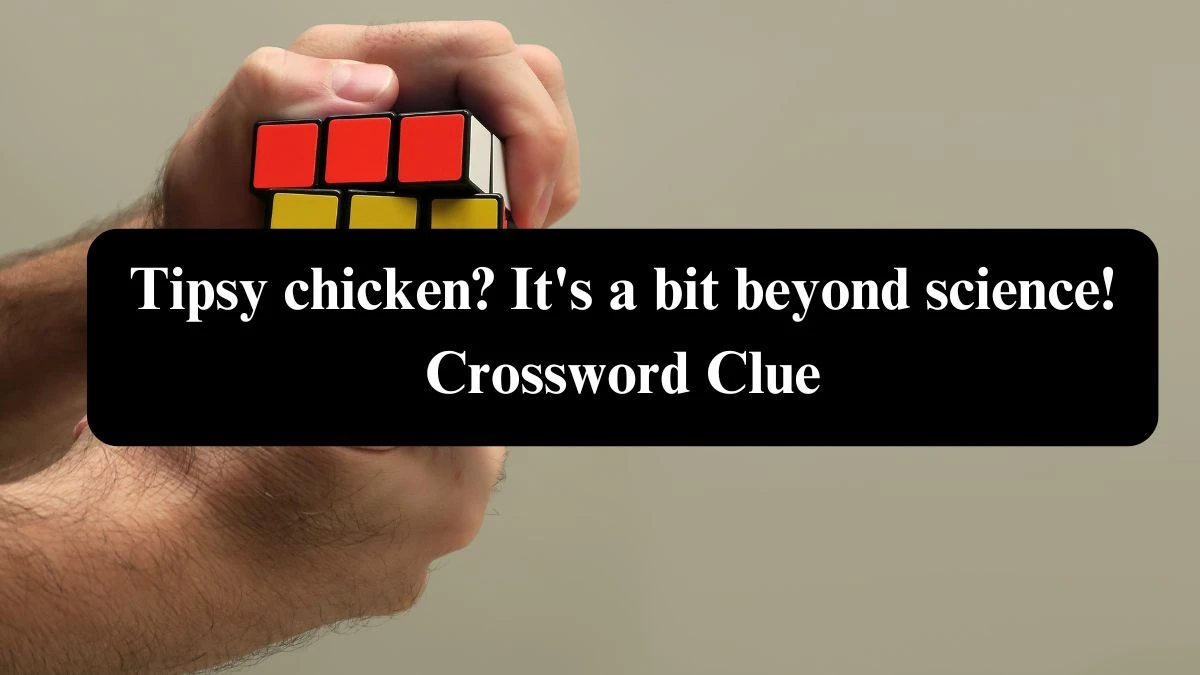 Tipsy chicken? It's a bit beyond science! Crossword Clue Puzzle Answer from July 26, 2024