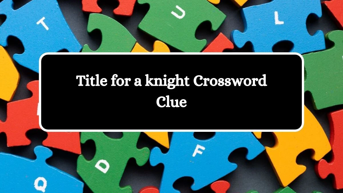 Title for a knight Universal Crossword Clue Puzzle Answer from July 23, 2024