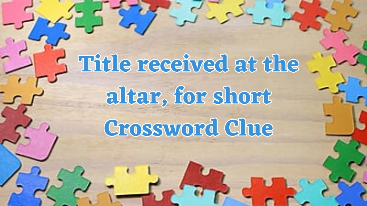 Daily Themed Title received at the altar, for short Crossword Clue Puzzle Answer from July 24, 2024