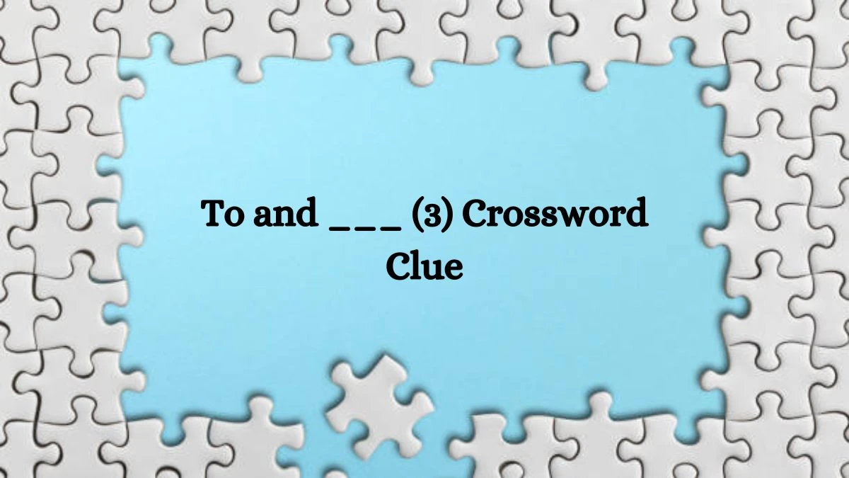 NYT To and ___ (3) Crossword Clue Puzzle Answer from July 29, 2024