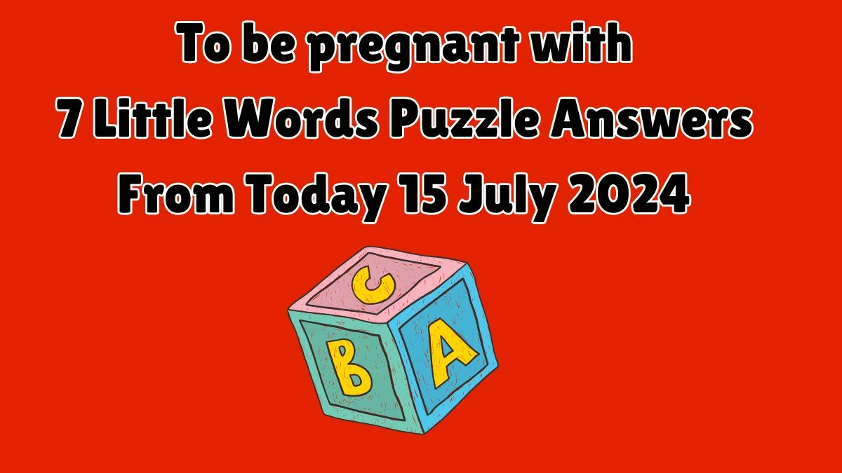 To be pregnant with 7 Little Words Puzzle Answer from July 15, 2024