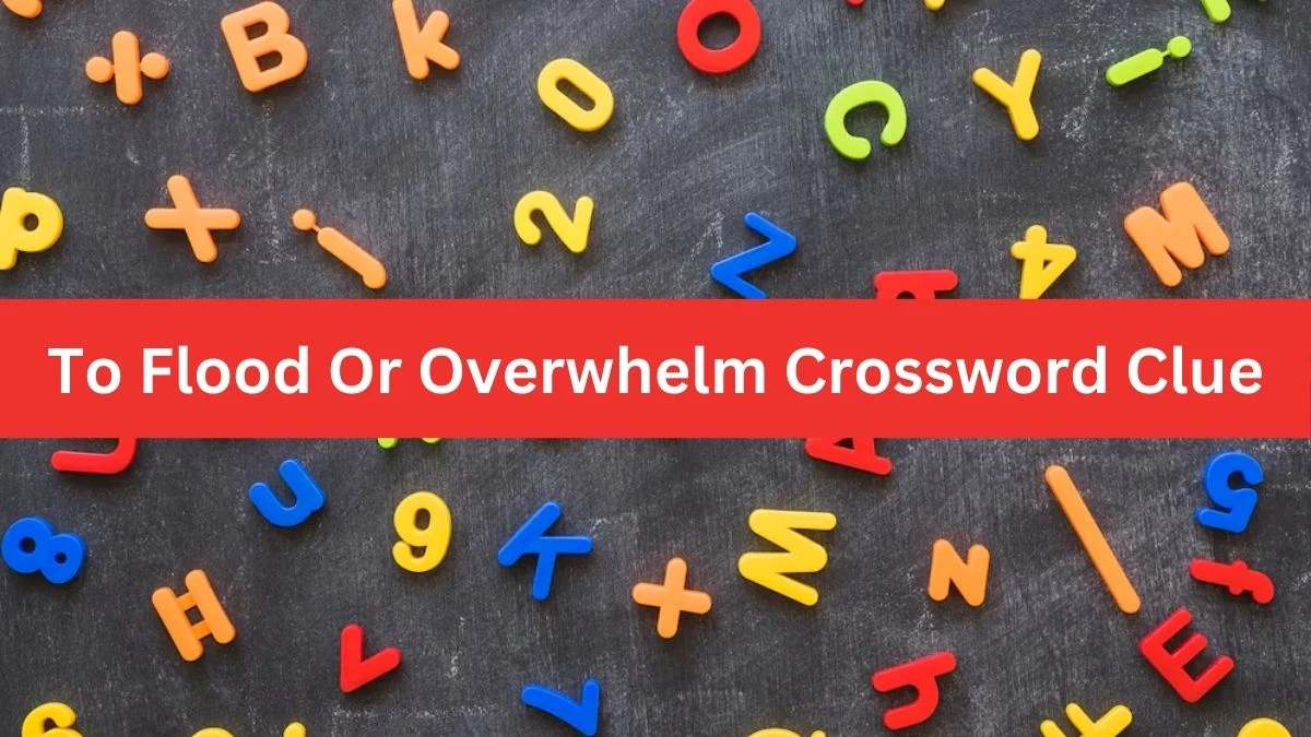 To Flood Or Overwhelm Crossword Clue Puzzle Answer from July 22, 2024