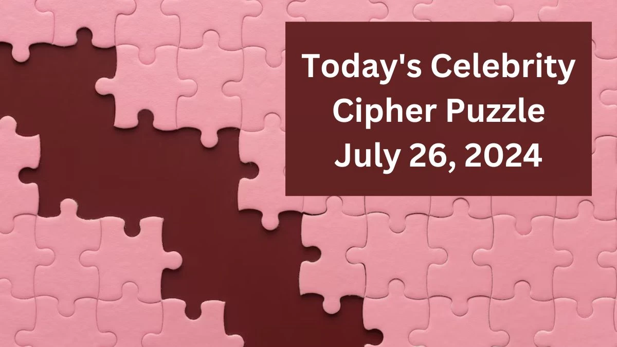 Today's Celebrity Cipher Puzzle July 26, 2024 - Answer Decoded