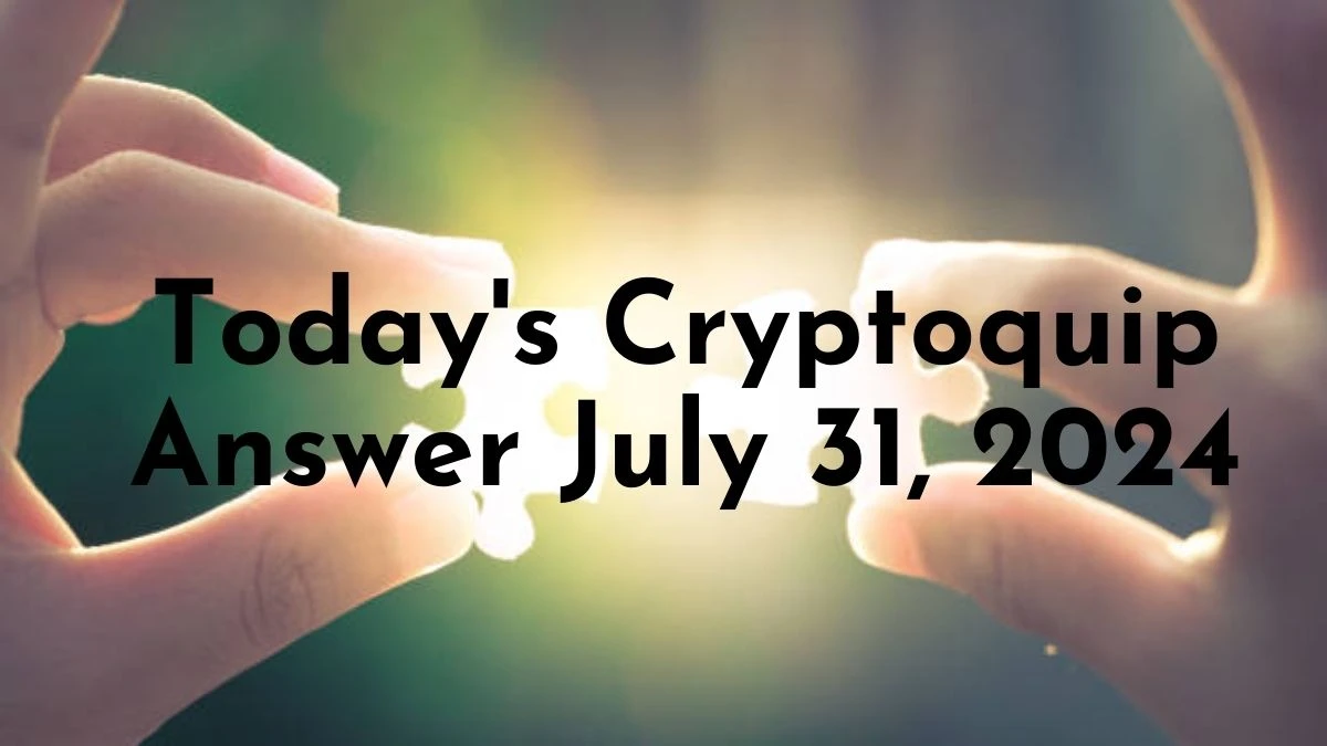 Today's Cryptoquip Answer July 31, 2024 - Answer Revealed Here