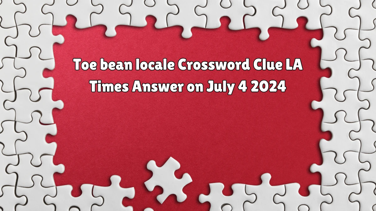 LA Times Toe bean locale Crossword Clue Puzzle Answer from July 04, 2024