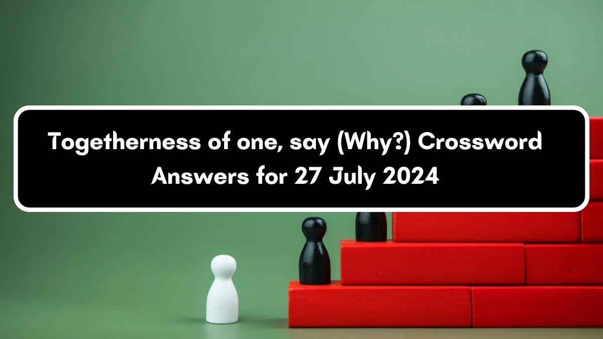 Togetherness of one, say (Why?) Crossword Clue Puzzle Answer from July 27, 2024