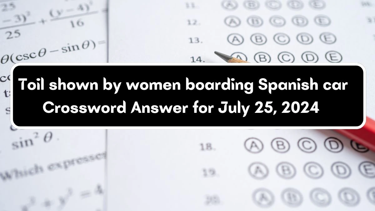 Toil shown by women boarding Spanish car Crossword Clue Puzzle Answer from July 25, 2024