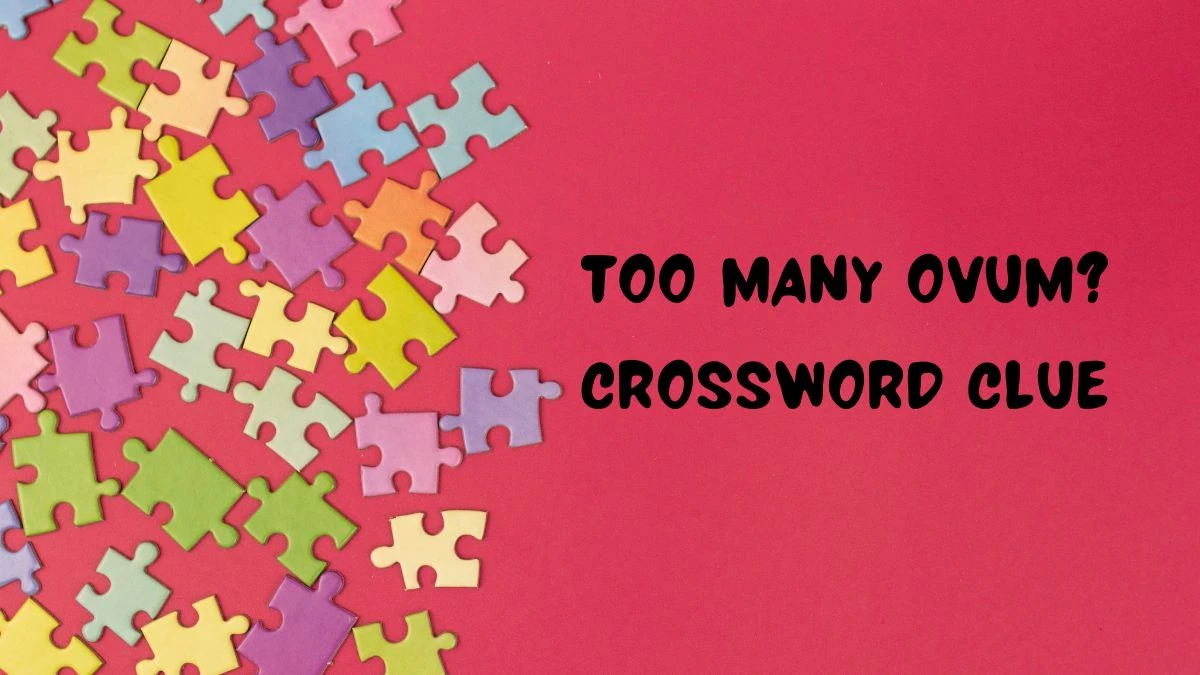 Daily Themed Too many ovum? Crossword Clue Puzzle Answer from July 21, 2024