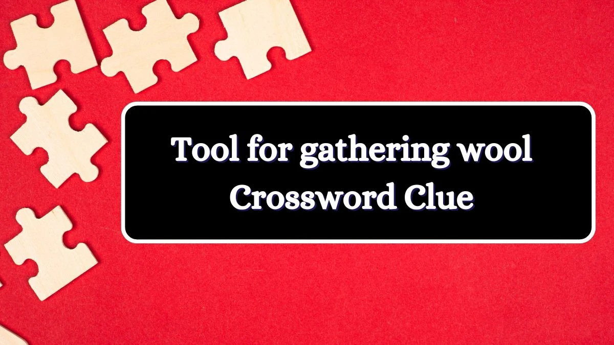 Tool for gathering wool Universal Crossword Clue Puzzle Answer from July 01, 2024