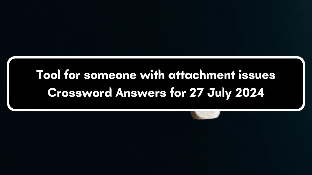 LA Times Tool for someone with attachment issues Crossword Puzzle Answer from July 27, 2024