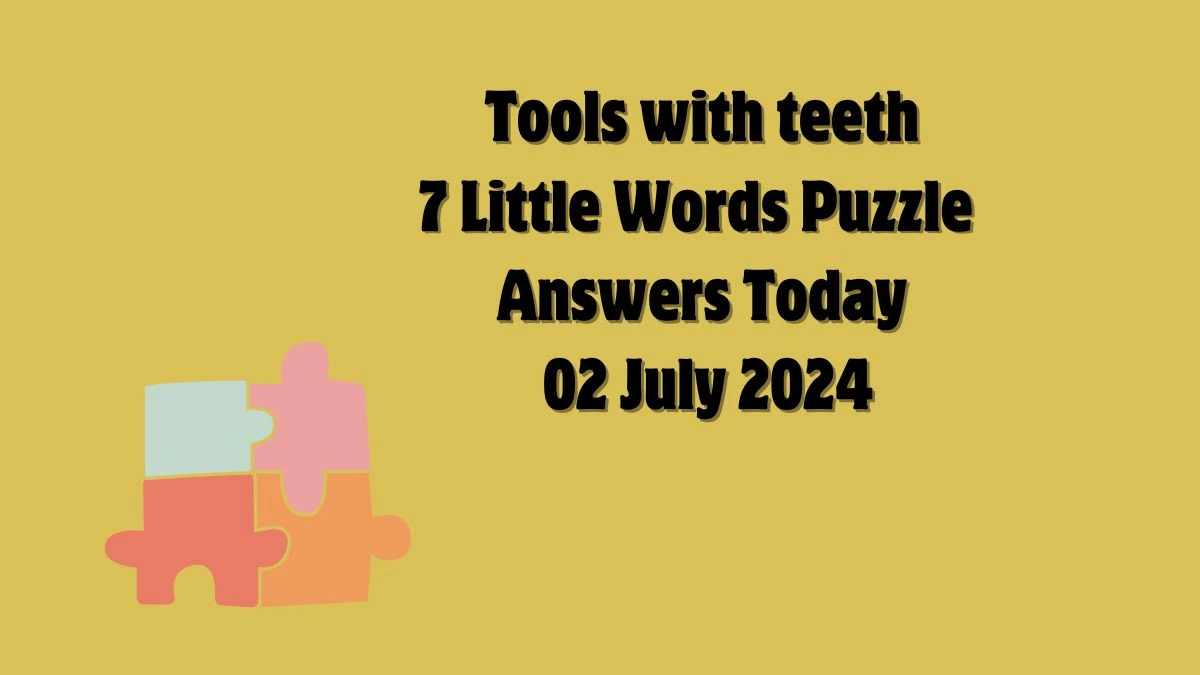Tools with teeth 7 Little Words Puzzle Answer from July 02, 2024