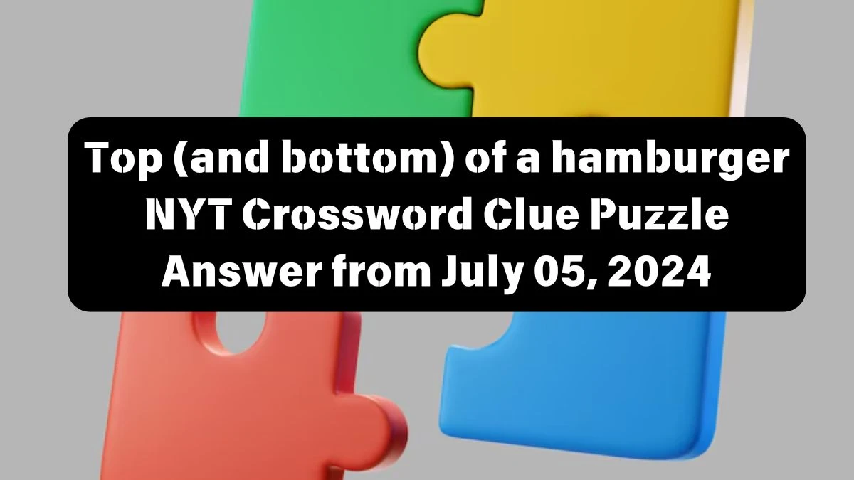 Top (and bottom) of a hamburger NYT Crossword Clue Puzzle Answer from July 05, 2024