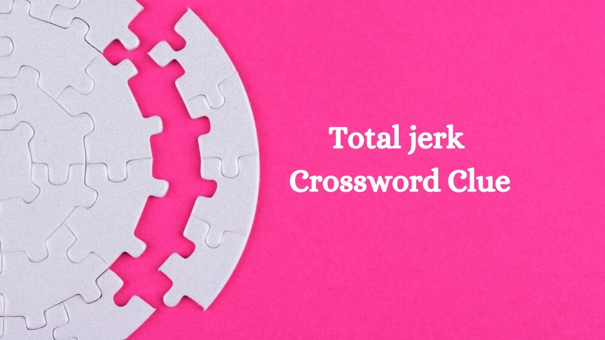 Universal Total jerk Crossword Clue Puzzle Answer from July 27, 2024