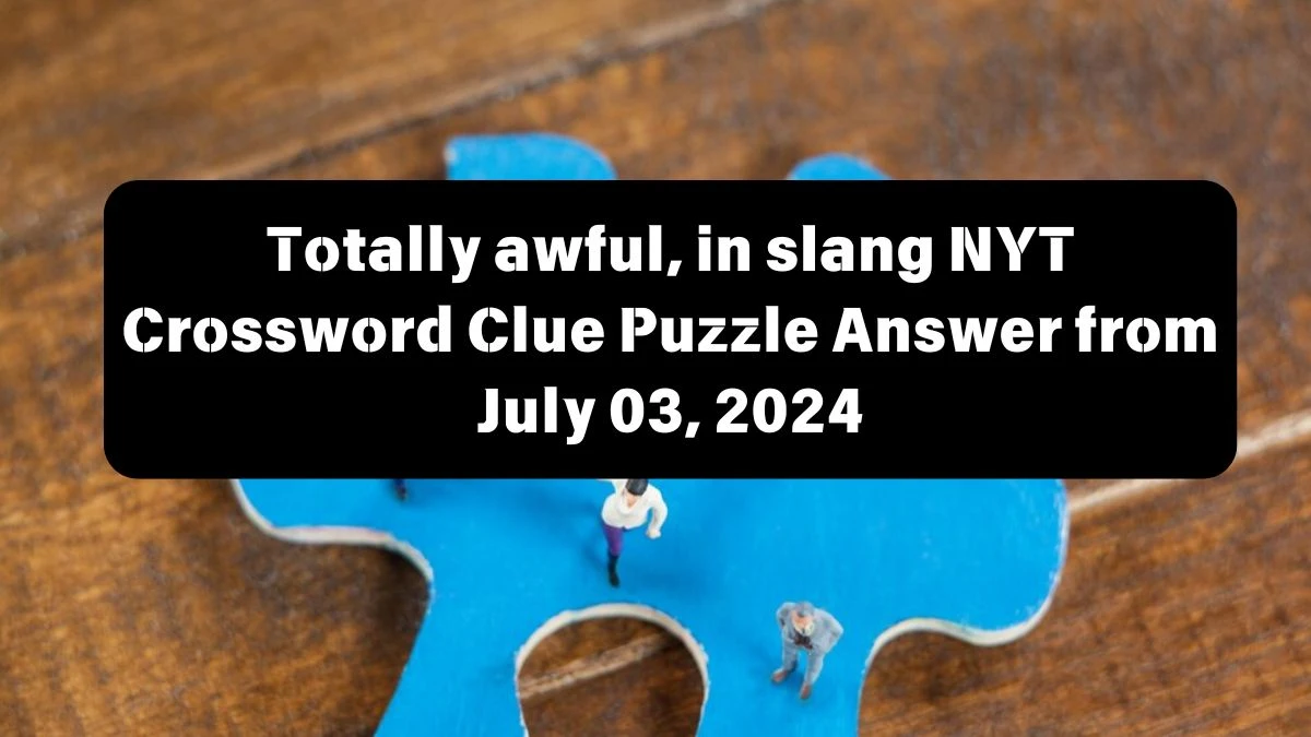 Totally awful, in slang NYT Crossword Clue Puzzle Answer from July 03, 2024