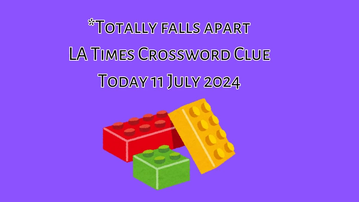 LA Times *Totally falls apart Crossword Puzzle Answer from July 11, 2024