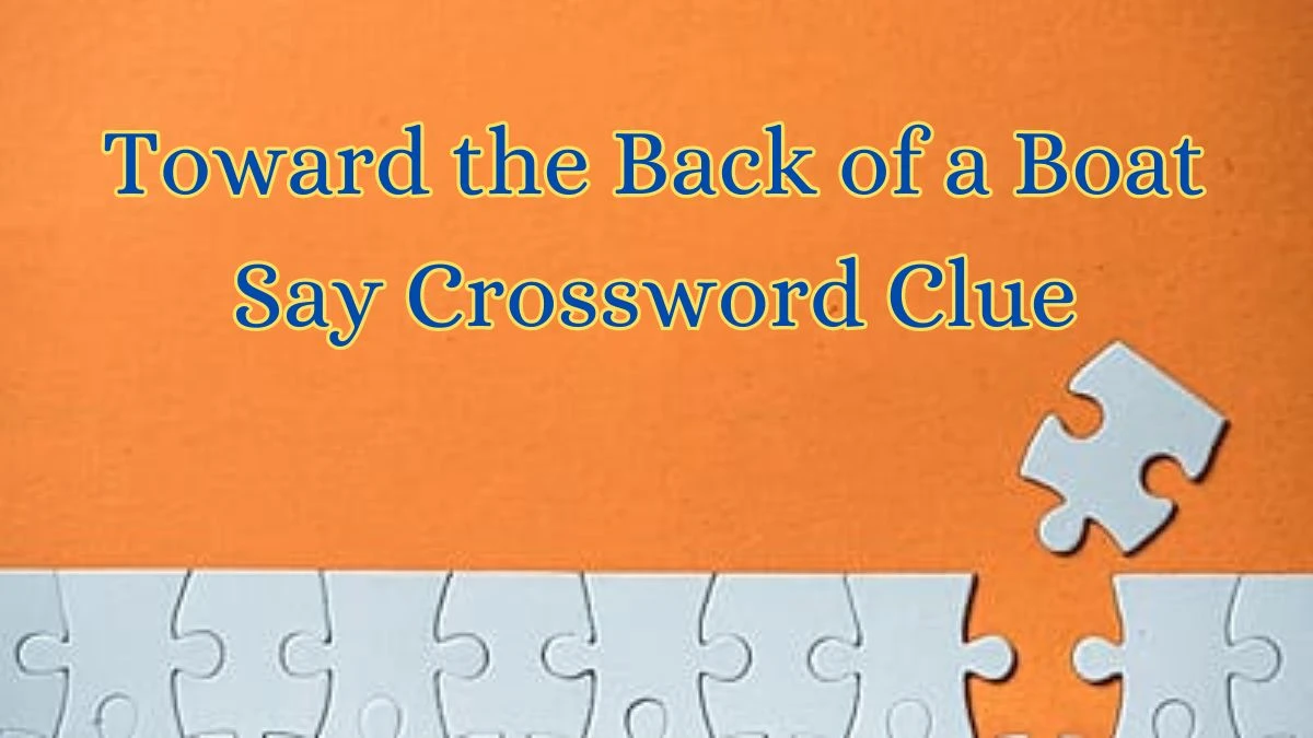 Toward the Back of a Boat Say Daily Themed Crossword Clue Puzzle Answer from July 03, 2024