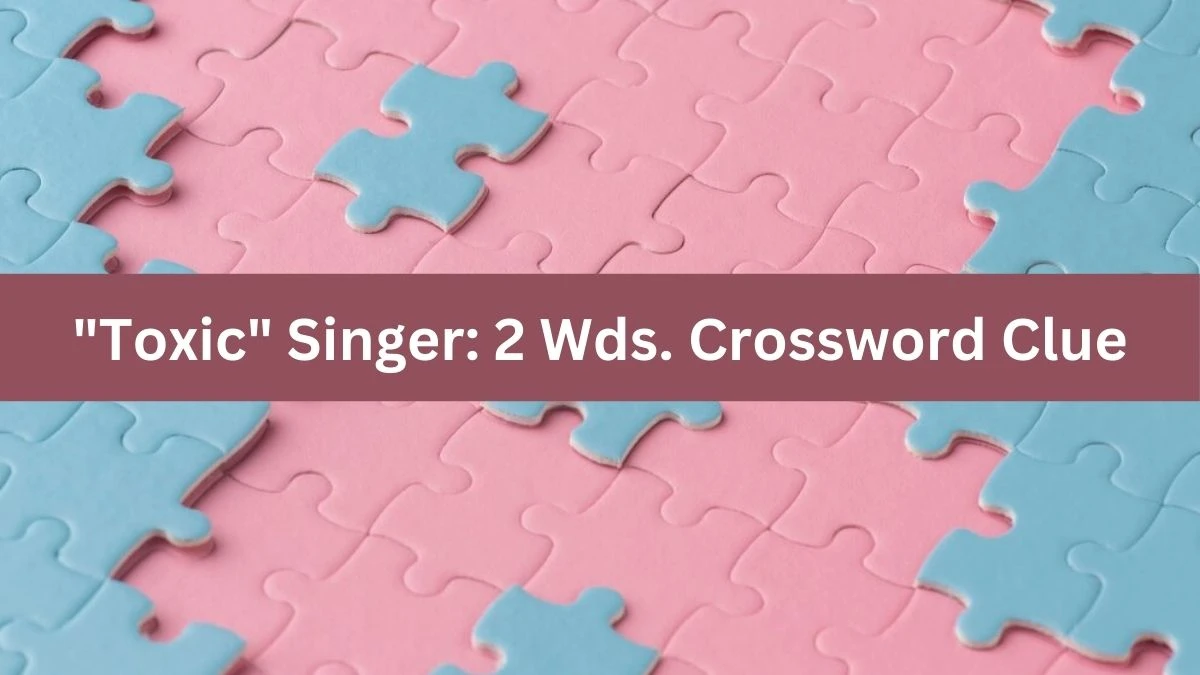 Toxic Singer: 2 Wds. Daily Commuter Crossword Clue Puzzle Answer from July 22, 2024